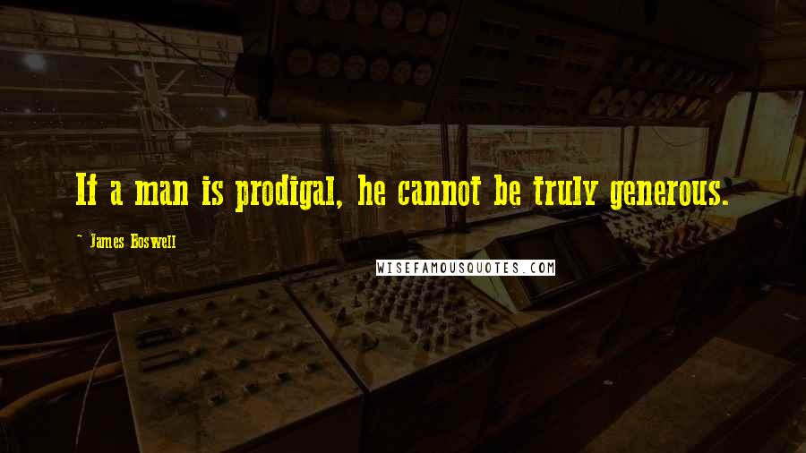 James Boswell Quotes: If a man is prodigal, he cannot be truly generous.