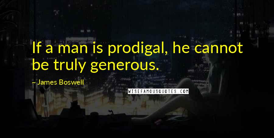 James Boswell Quotes: If a man is prodigal, he cannot be truly generous.