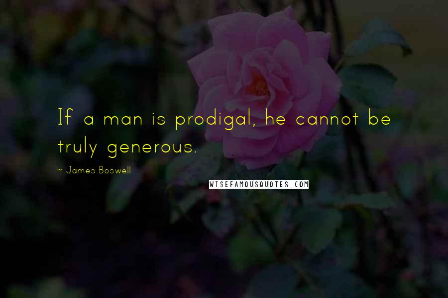 James Boswell Quotes: If a man is prodigal, he cannot be truly generous.