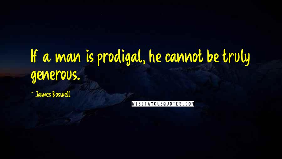 James Boswell Quotes: If a man is prodigal, he cannot be truly generous.