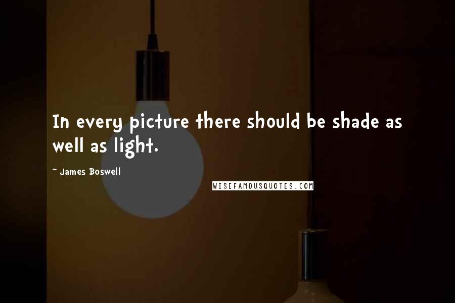James Boswell Quotes: In every picture there should be shade as well as light.