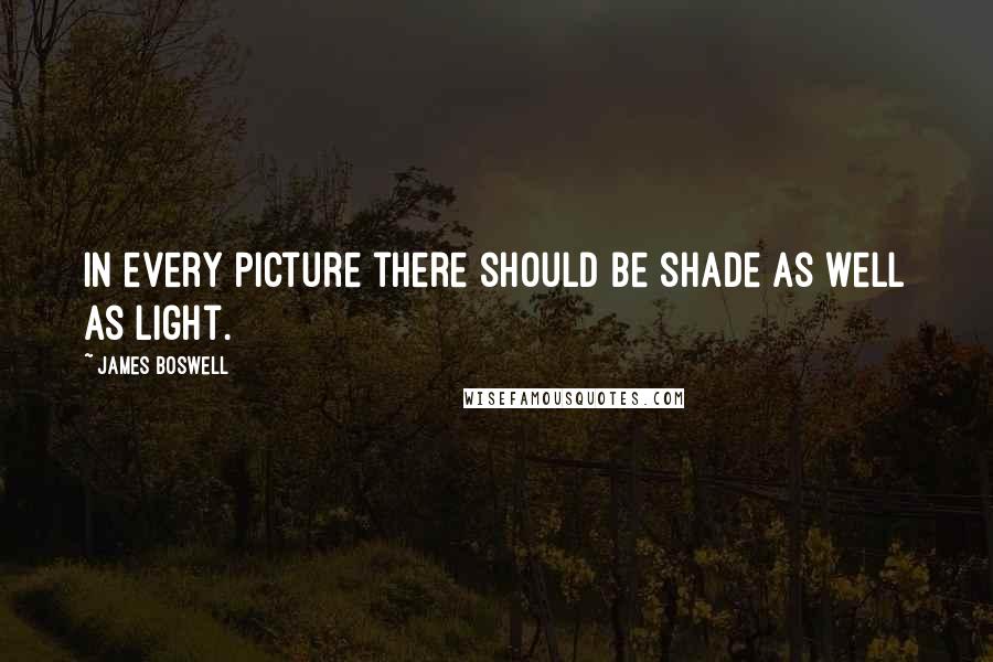 James Boswell Quotes: In every picture there should be shade as well as light.