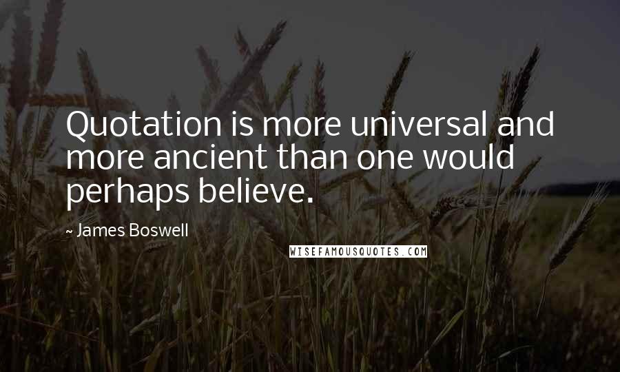 James Boswell Quotes: Quotation is more universal and more ancient than one would perhaps believe.