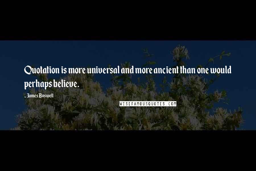 James Boswell Quotes: Quotation is more universal and more ancient than one would perhaps believe.