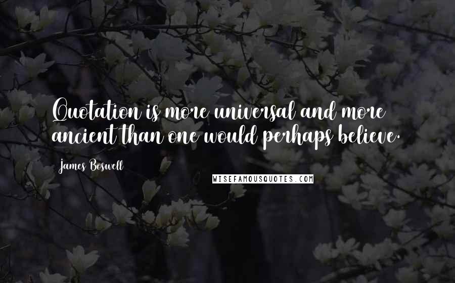 James Boswell Quotes: Quotation is more universal and more ancient than one would perhaps believe.