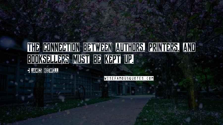 James Boswell Quotes: The connection between authors, printers, and booksellers must be kept up.
