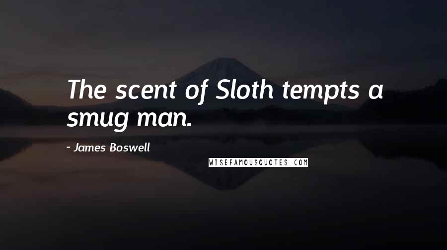 James Boswell Quotes: The scent of Sloth tempts a smug man.