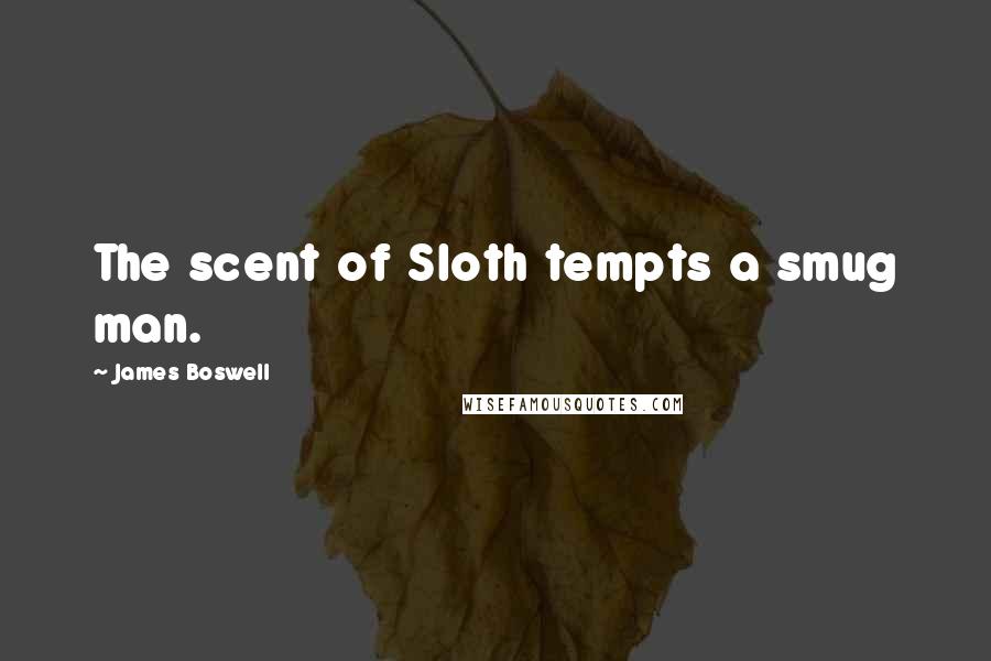 James Boswell Quotes: The scent of Sloth tempts a smug man.