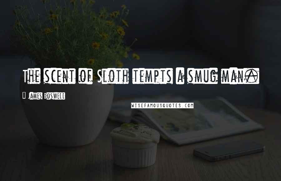 James Boswell Quotes: The scent of Sloth tempts a smug man.