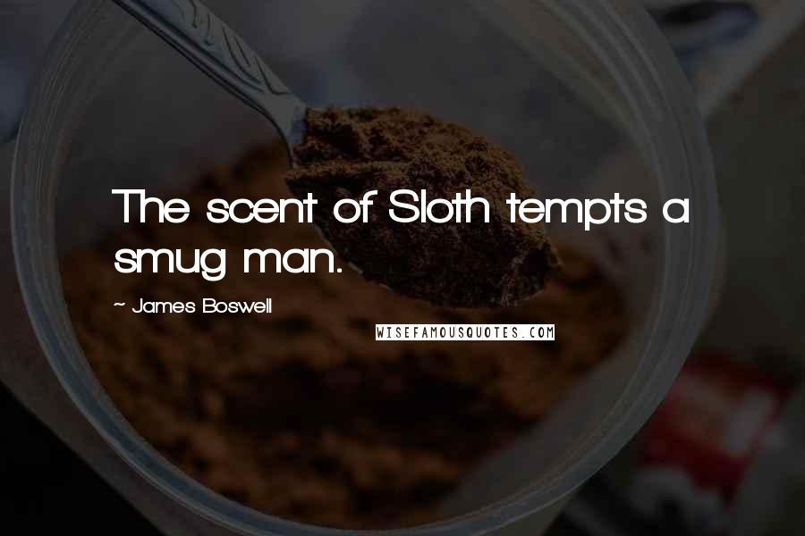 James Boswell Quotes: The scent of Sloth tempts a smug man.