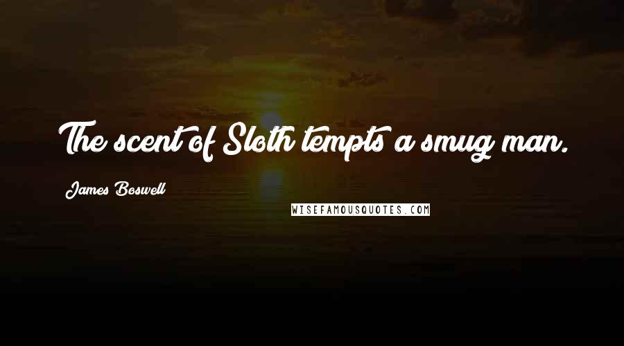 James Boswell Quotes: The scent of Sloth tempts a smug man.
