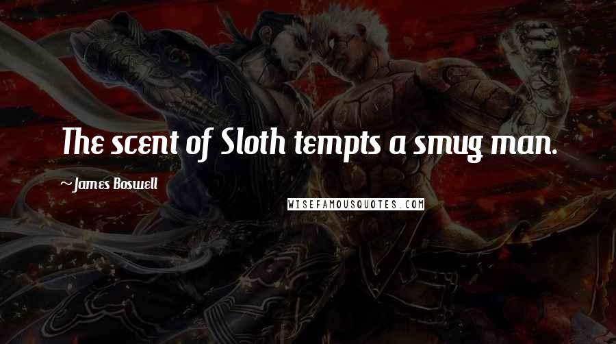 James Boswell Quotes: The scent of Sloth tempts a smug man.