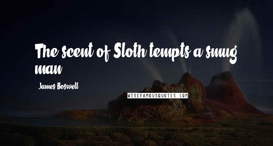 James Boswell Quotes: The scent of Sloth tempts a smug man.