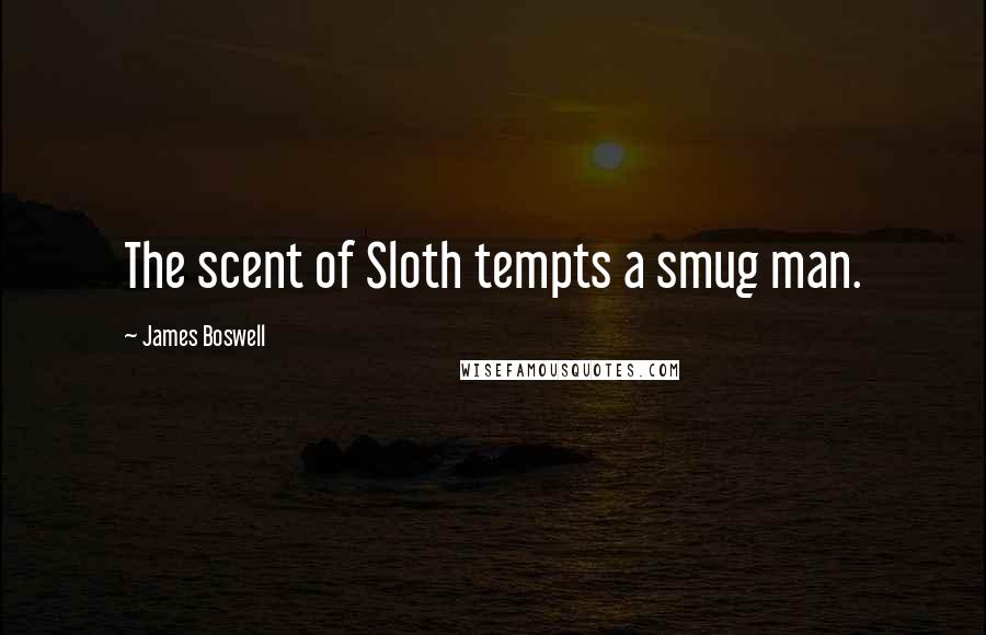 James Boswell Quotes: The scent of Sloth tempts a smug man.