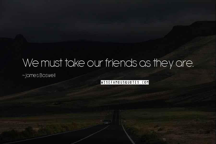 James Boswell Quotes: We must take our friends as they are.