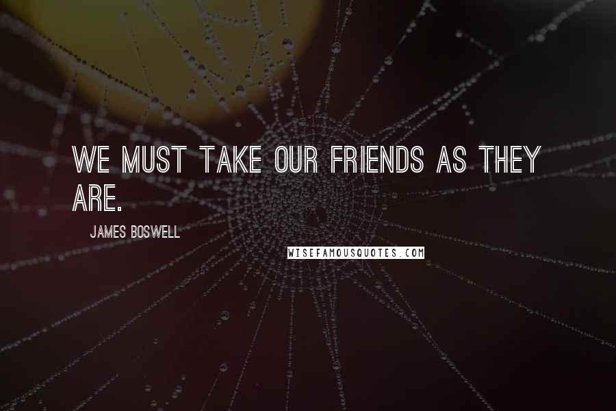 James Boswell Quotes: We must take our friends as they are.