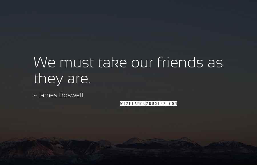 James Boswell Quotes: We must take our friends as they are.