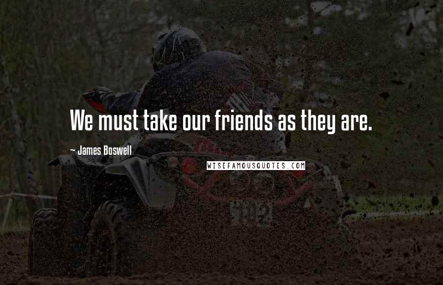 James Boswell Quotes: We must take our friends as they are.