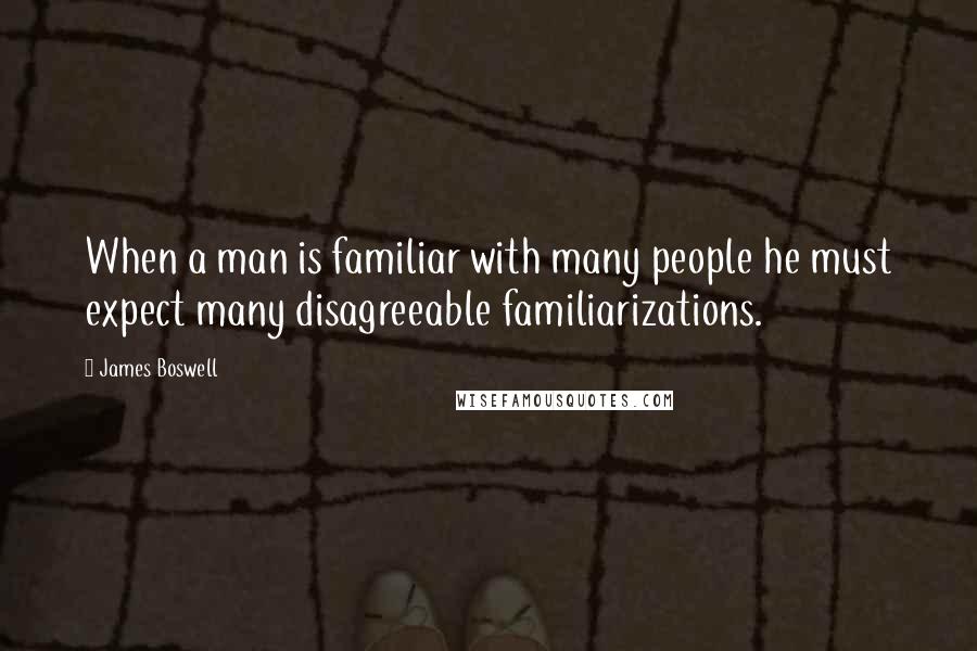 James Boswell Quotes: When a man is familiar with many people he must expect many disagreeable familiarizations.