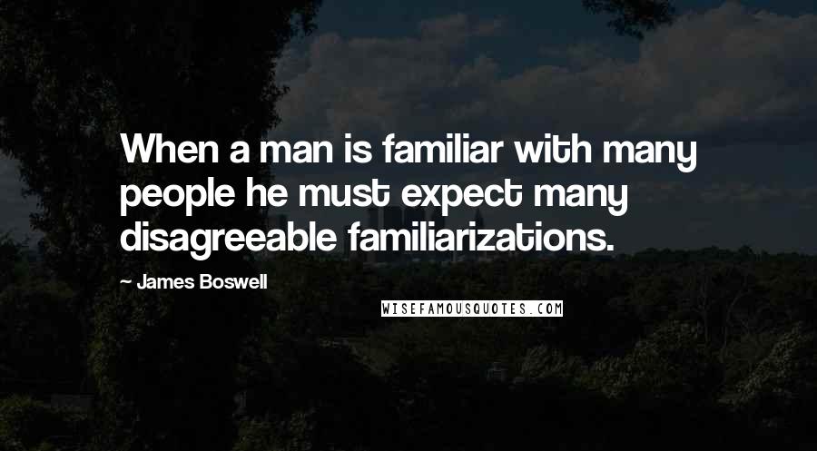 James Boswell Quotes: When a man is familiar with many people he must expect many disagreeable familiarizations.