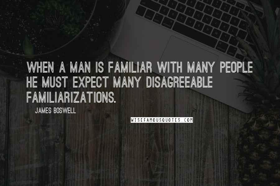 James Boswell Quotes: When a man is familiar with many people he must expect many disagreeable familiarizations.