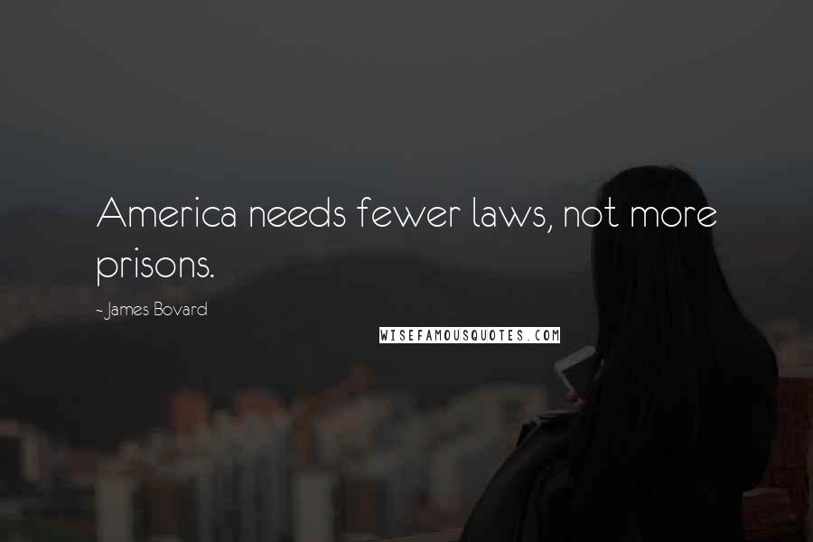 James Bovard Quotes: America needs fewer laws, not more prisons.