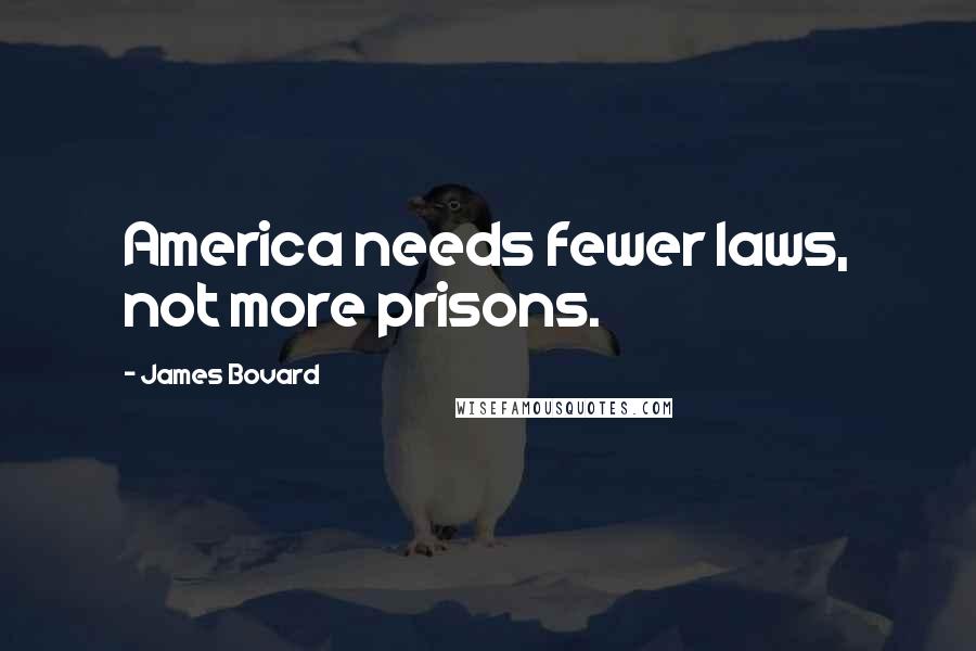 James Bovard Quotes: America needs fewer laws, not more prisons.