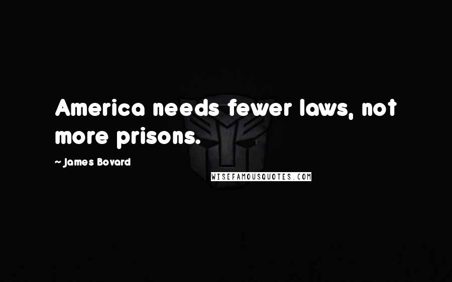 James Bovard Quotes: America needs fewer laws, not more prisons.