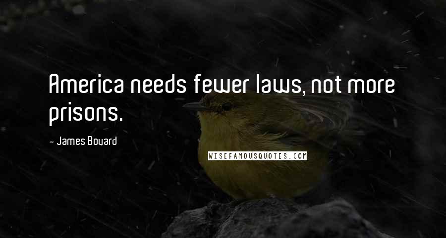 James Bovard Quotes: America needs fewer laws, not more prisons.