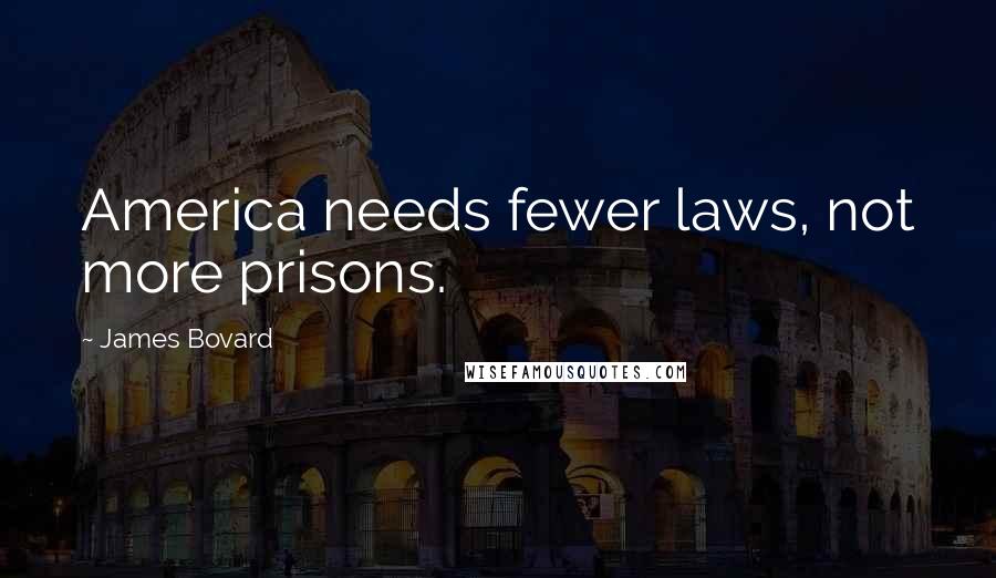 James Bovard Quotes: America needs fewer laws, not more prisons.