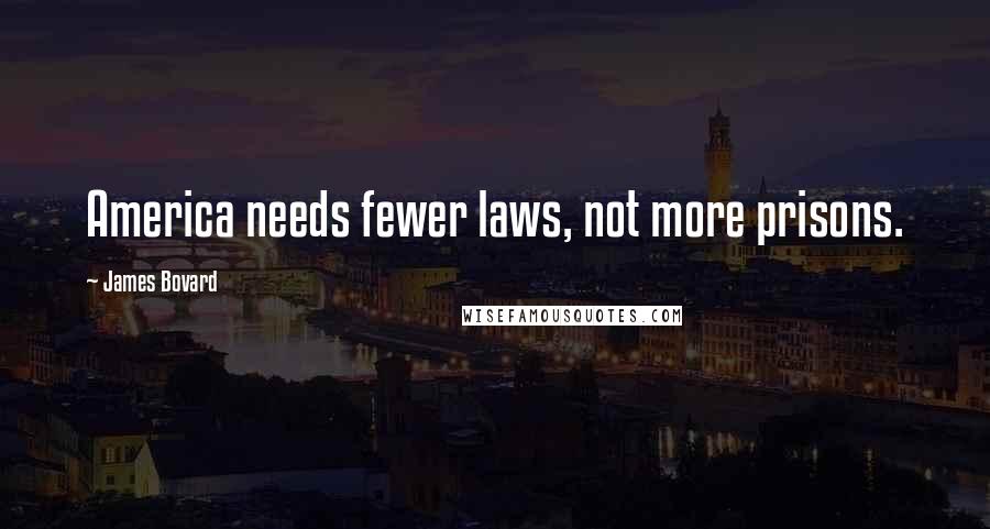 James Bovard Quotes: America needs fewer laws, not more prisons.