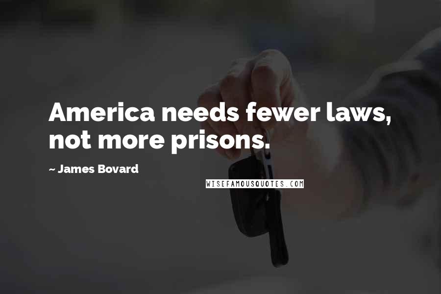 James Bovard Quotes: America needs fewer laws, not more prisons.