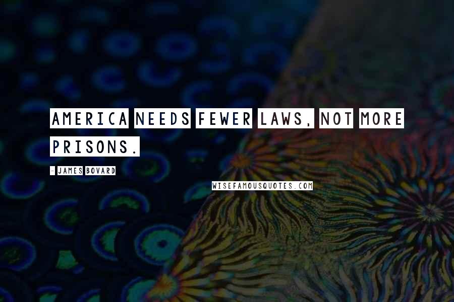 James Bovard Quotes: America needs fewer laws, not more prisons.