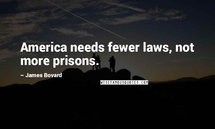 James Bovard Quotes: America needs fewer laws, not more prisons.