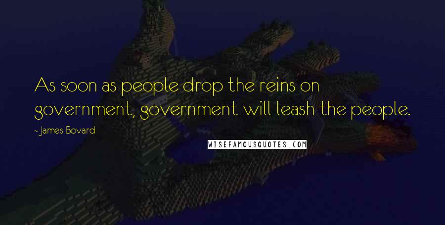 James Bovard Quotes: As soon as people drop the reins on government, government will leash the people.