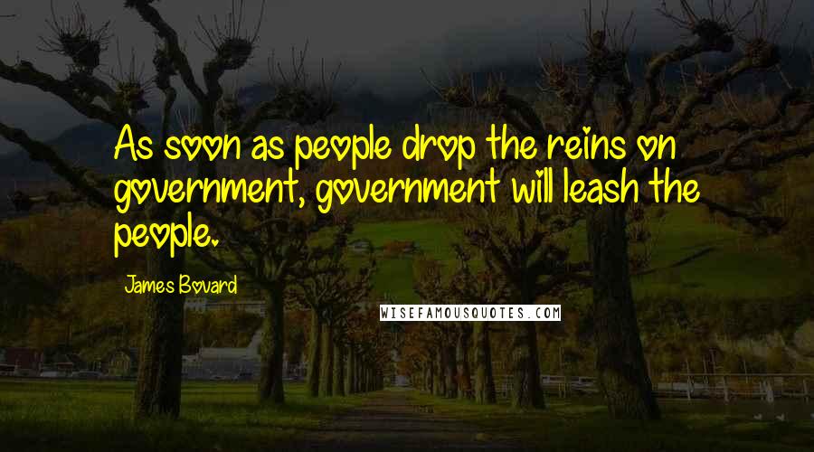 James Bovard Quotes: As soon as people drop the reins on government, government will leash the people.