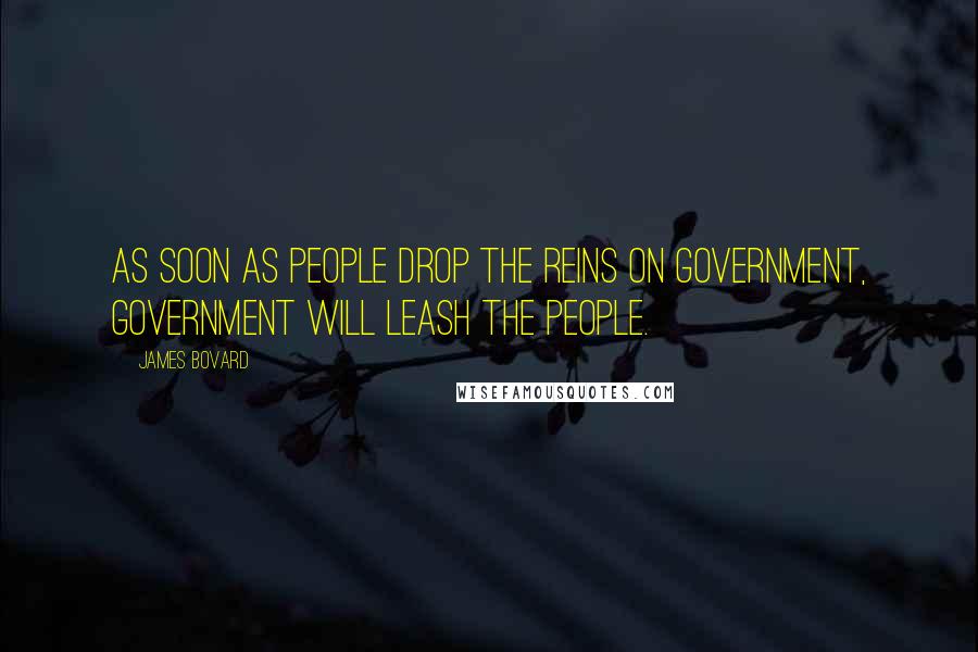 James Bovard Quotes: As soon as people drop the reins on government, government will leash the people.