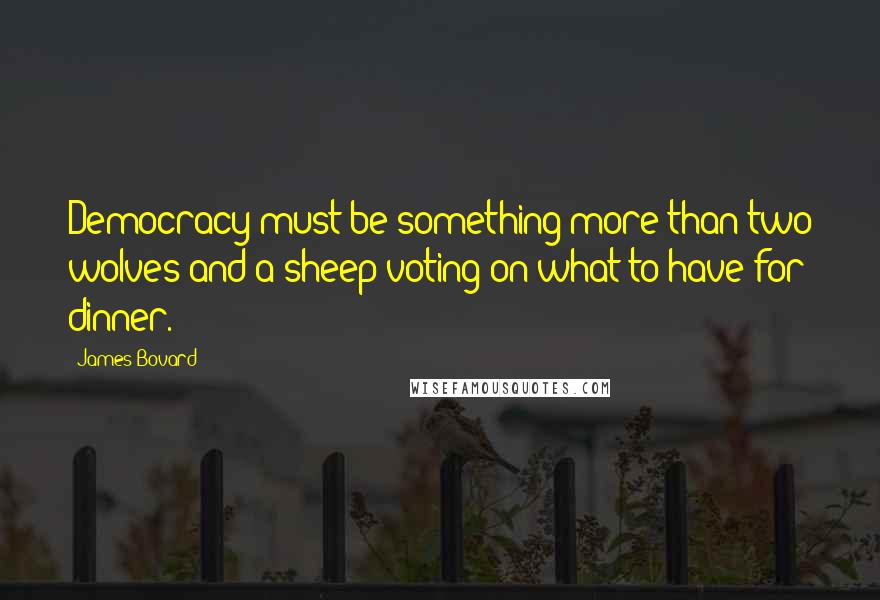 James Bovard Quotes: Democracy must be something more than two wolves and a sheep voting on what to have for dinner.