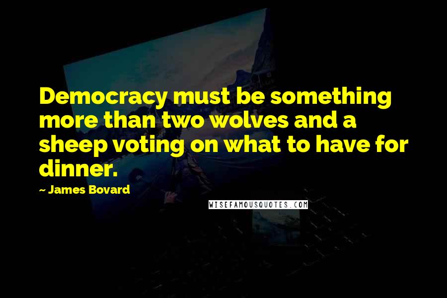 James Bovard Quotes: Democracy must be something more than two wolves and a sheep voting on what to have for dinner.