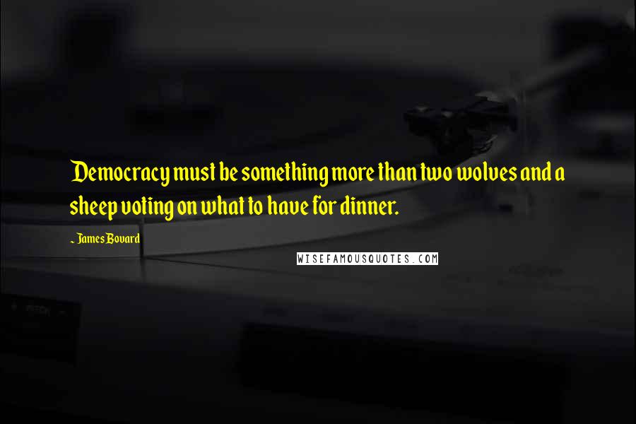 James Bovard Quotes: Democracy must be something more than two wolves and a sheep voting on what to have for dinner.