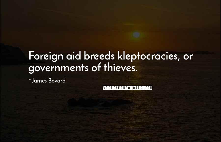 James Bovard Quotes: Foreign aid breeds kleptocracies, or governments of thieves.