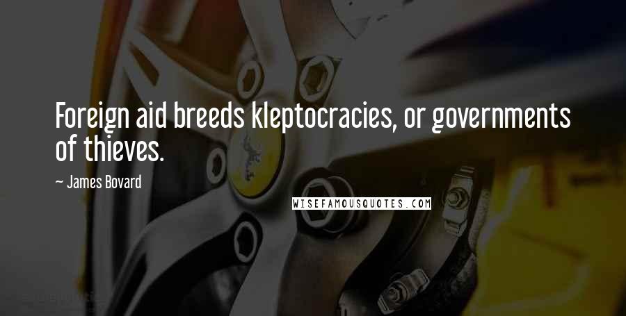 James Bovard Quotes: Foreign aid breeds kleptocracies, or governments of thieves.