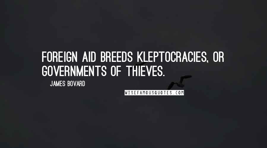 James Bovard Quotes: Foreign aid breeds kleptocracies, or governments of thieves.