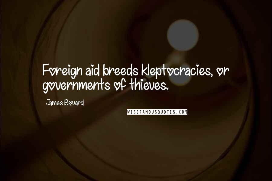 James Bovard Quotes: Foreign aid breeds kleptocracies, or governments of thieves.