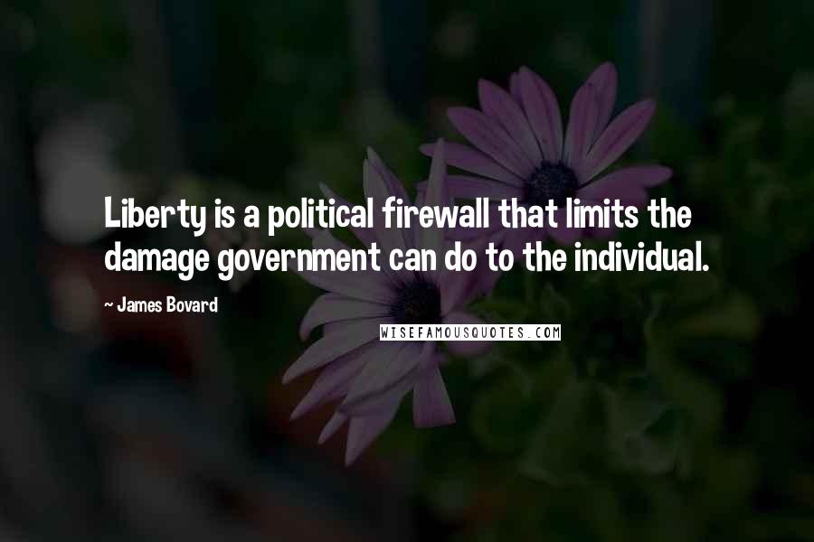 James Bovard Quotes: Liberty is a political firewall that limits the damage government can do to the individual.