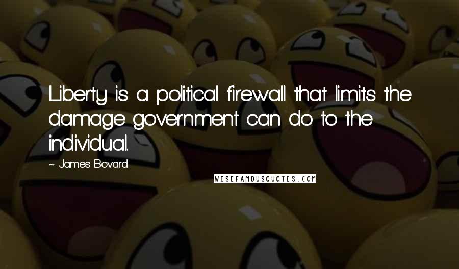 James Bovard Quotes: Liberty is a political firewall that limits the damage government can do to the individual.