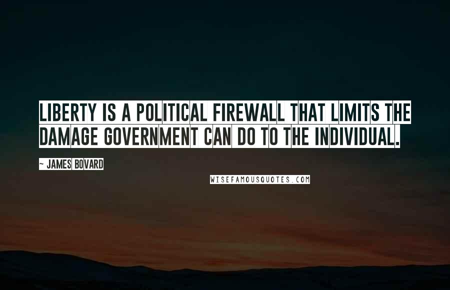 James Bovard Quotes: Liberty is a political firewall that limits the damage government can do to the individual.