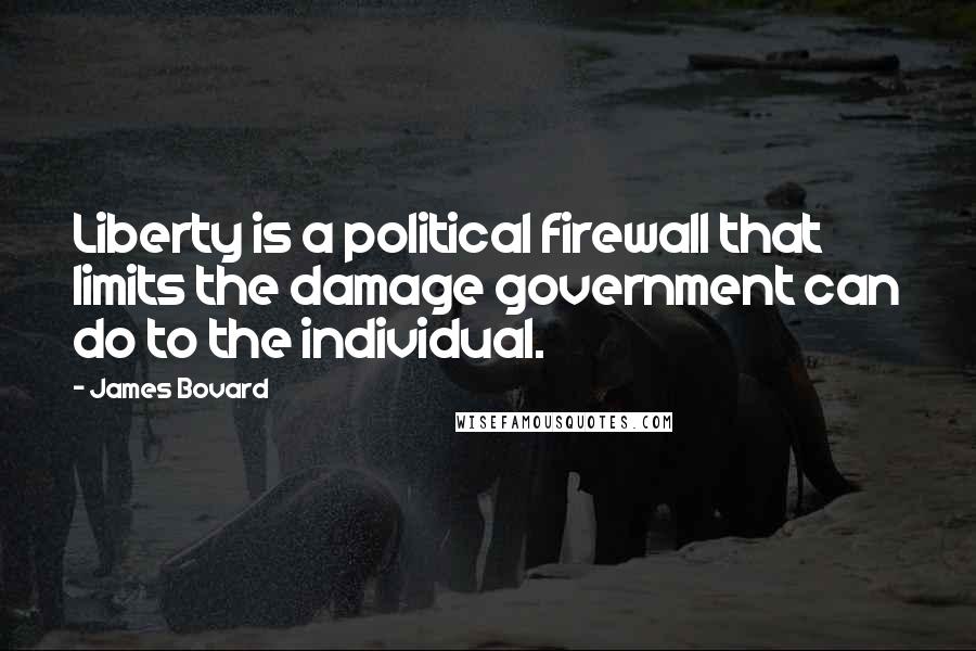 James Bovard Quotes: Liberty is a political firewall that limits the damage government can do to the individual.