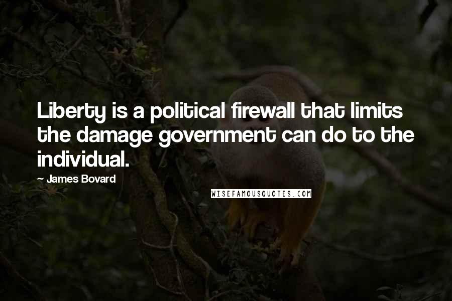 James Bovard Quotes: Liberty is a political firewall that limits the damage government can do to the individual.