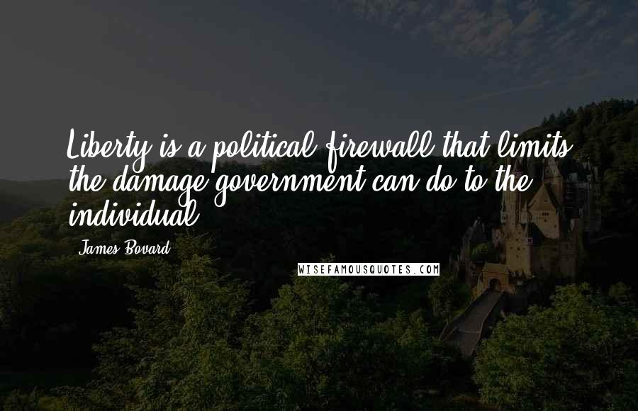 James Bovard Quotes: Liberty is a political firewall that limits the damage government can do to the individual.